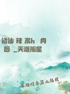 修仙 辣 高h 濃肉 后宮